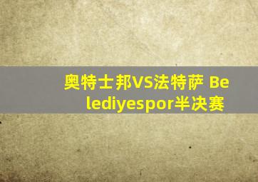 奥特士邦VS法特萨 Belediyespor半决赛